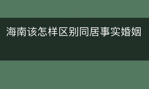 海南该怎样区别同居事实婚姻