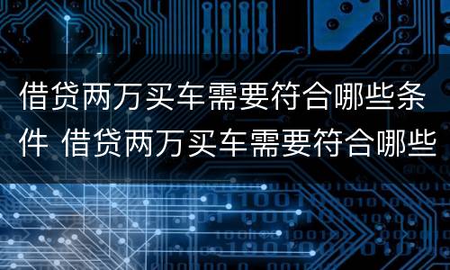 借贷两万买车需要符合哪些条件 借贷两万买车需要符合哪些条件才能贷款