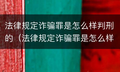 法律规定诈骗罪是怎么样判刑的（法律规定诈骗罪是怎么样判刑的案例）