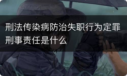 刑法传染病防治失职行为定罪刑事责任是什么