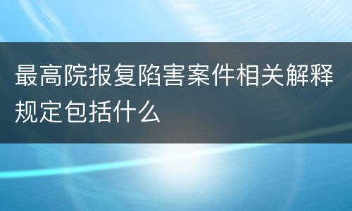 最高院报复陷害案件相关解释规定包括什么