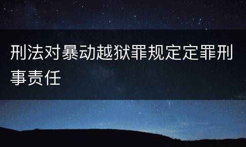 刑法对暴动越狱罪规定定罪刑事责任
