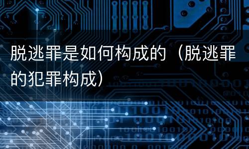 脱逃罪是如何构成的（脱逃罪的犯罪构成）