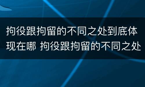 拘役跟拘留的不同之处到底体现在哪 拘役跟拘留的不同之处到底体现在哪方面
