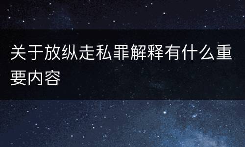 关于放纵走私罪解释有什么重要内容