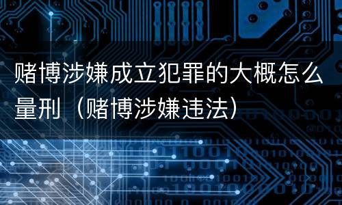 赌博涉嫌成立犯罪的大概怎么量刑（赌博涉嫌违法）