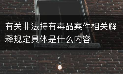 有关非法持有毒品案件相关解释规定具体是什么内容