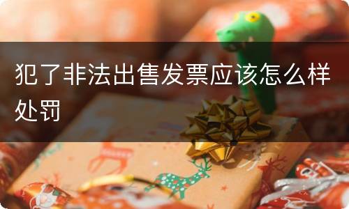 犯了非法出售发票应该怎么样处罚