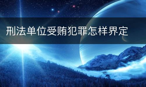 刑法单位受贿犯罪怎样界定