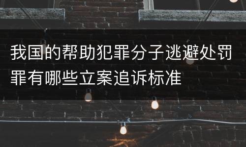 我国的帮助犯罪分子逃避处罚罪有哪些立案追诉标准
