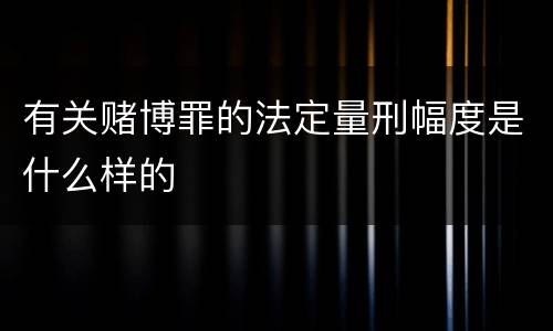 有关赌博罪的法定量刑幅度是什么样的