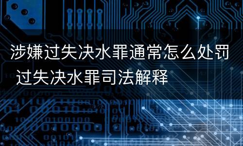 涉嫌过失决水罪通常怎么处罚 过失决水罪司法解释