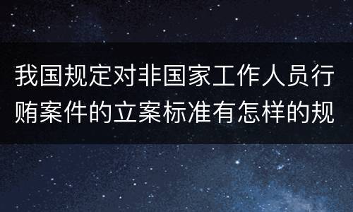 我国规定对非国家工作人员行贿案件的立案标准有怎样的规定