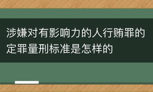 涉嫌对有影响力的人行贿罪的定罪量刑标准是怎样的