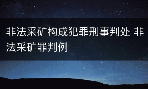 非法采矿构成犯罪刑事判处 非法采矿罪判例