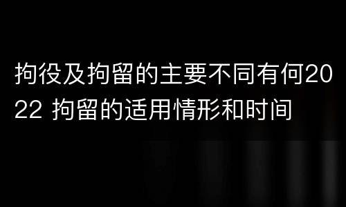 拘役及拘留的主要不同有何2022 拘留的适用情形和时间