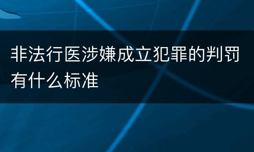 非法行医涉嫌成立犯罪的判罚有什么标准