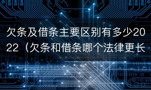 欠条及借条主要区别有多少2022（欠条和借条哪个法律更长）