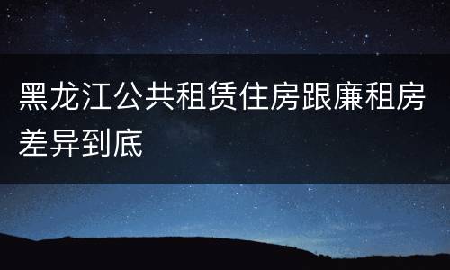 黑龙江公共租赁住房跟廉租房差异到底