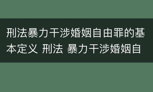 刑法暴力干涉婚姻自由罪的基本定义 刑法 暴力干涉婚姻自由罪