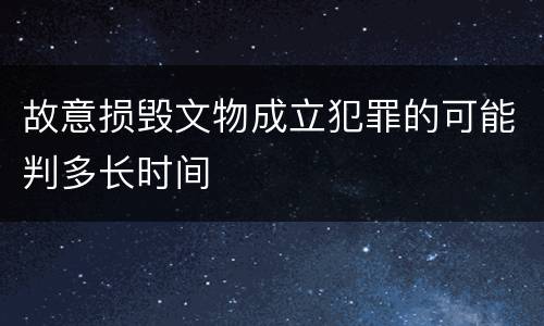 故意损毁文物成立犯罪的可能判多长时间