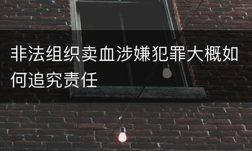 非法组织卖血涉嫌犯罪大概如何追究责任