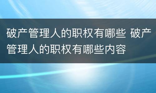 破产管理人的职权有哪些 破产管理人的职权有哪些内容