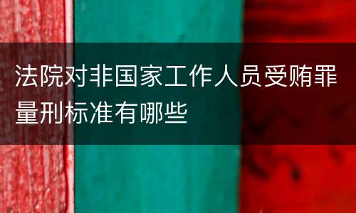 法院对非国家工作人员受贿罪量刑标准有哪些