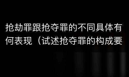 抢劫罪跟抢夺罪的不同具体有何表现（试述抢夺罪的构成要件以及与抢劫罪的区别）