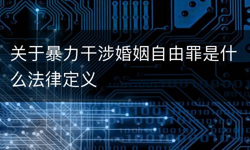 关于暴力干涉婚姻自由罪是什么法律定义