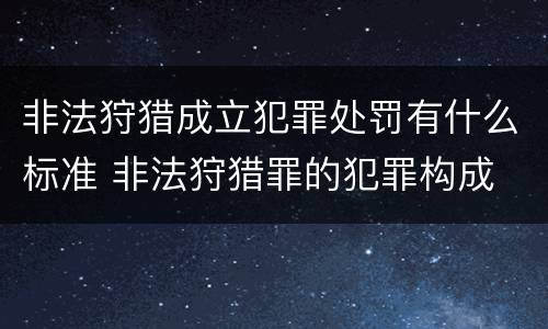 非法狩猎成立犯罪处罚有什么标准 非法狩猎罪的犯罪构成