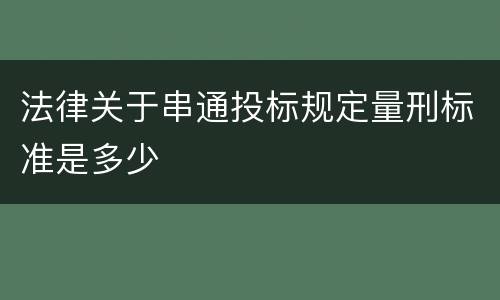 法律关于串通投标规定量刑标准是多少