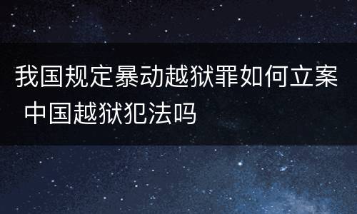 我国规定暴动越狱罪如何立案 中国越狱犯法吗