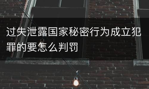 过失泄露国家秘密行为成立犯罪的要怎么判罚