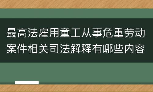 最高法雇用童工从事危重劳动案件相关司法解释有哪些内容