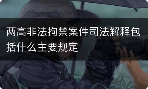 两高非法拘禁案件司法解释包括什么主要规定