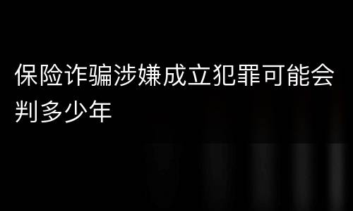 保险诈骗涉嫌成立犯罪可能会判多少年