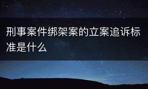 刑事案件绑架案的立案追诉标准是什么