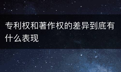 专利权和著作权的差异到底有什么表现