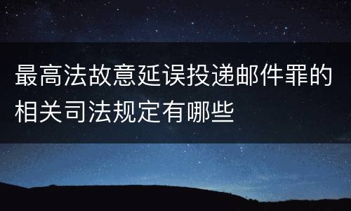 最高法故意延误投递邮件罪的相关司法规定有哪些