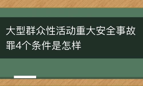 大型群众性活动重大安全事故罪4个条件是怎样