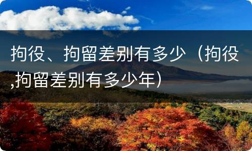 拘役、拘留差别有多少（拘役,拘留差别有多少年）