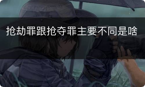 抢劫罪跟抢夺罪主要不同是啥