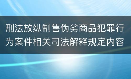 刑法放纵制售伪劣商品犯罪行为案件相关司法解释规定内容都有哪些