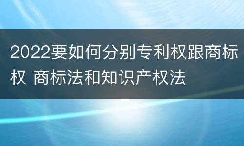 2022要如何分别专利权跟商标权 商标法和知识产权法