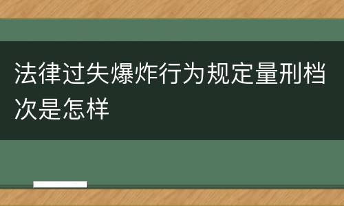 法律过失爆炸行为规定量刑档次是怎样