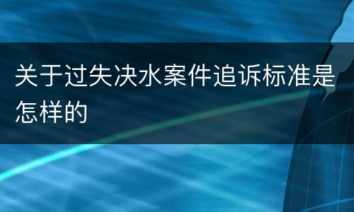 关于过失决水案件追诉标准是怎样的