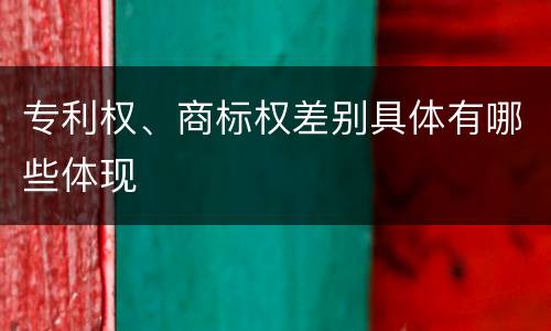 专利权、商标权差别具体有哪些体现