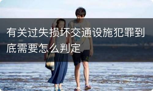 有关过失损坏交通设施犯罪到底需要怎么判定