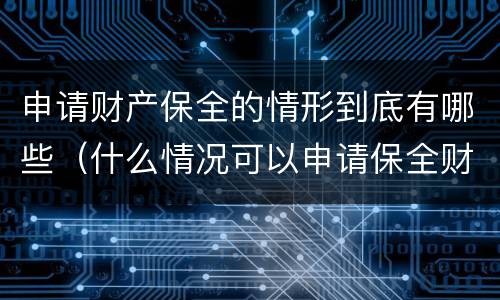 申请财产保全的情形到底有哪些（什么情况可以申请保全财产）